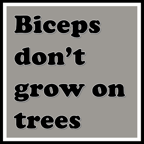 Biceps don't grow on trees